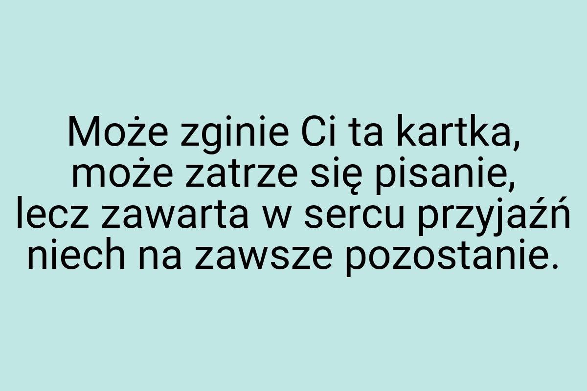 Może zginie Ci ta kartka, może zatrze się pisanie, lecz