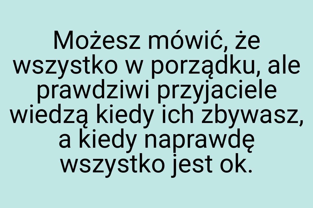 Możesz mówić, że wszystko w porządku, ale prawdziwi