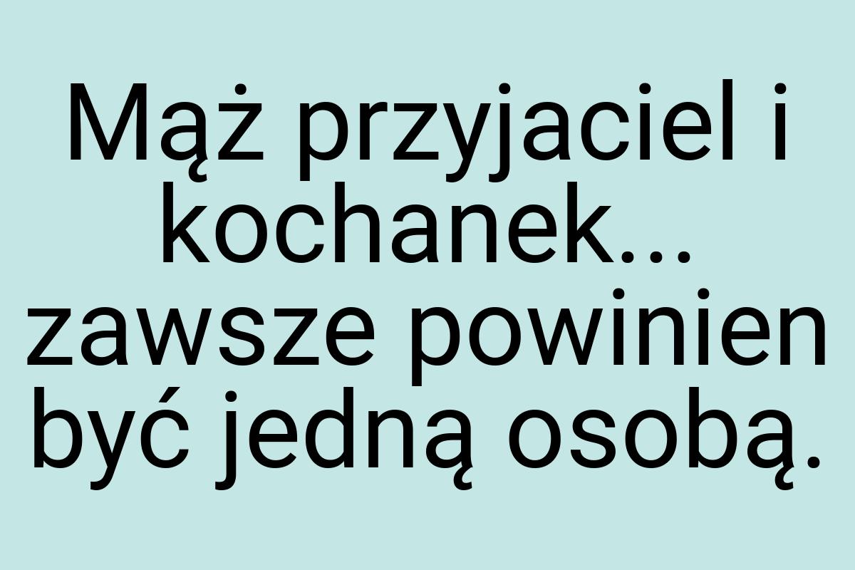 Mąż przyjaciel i kochanek... zawsze powinien być jedną