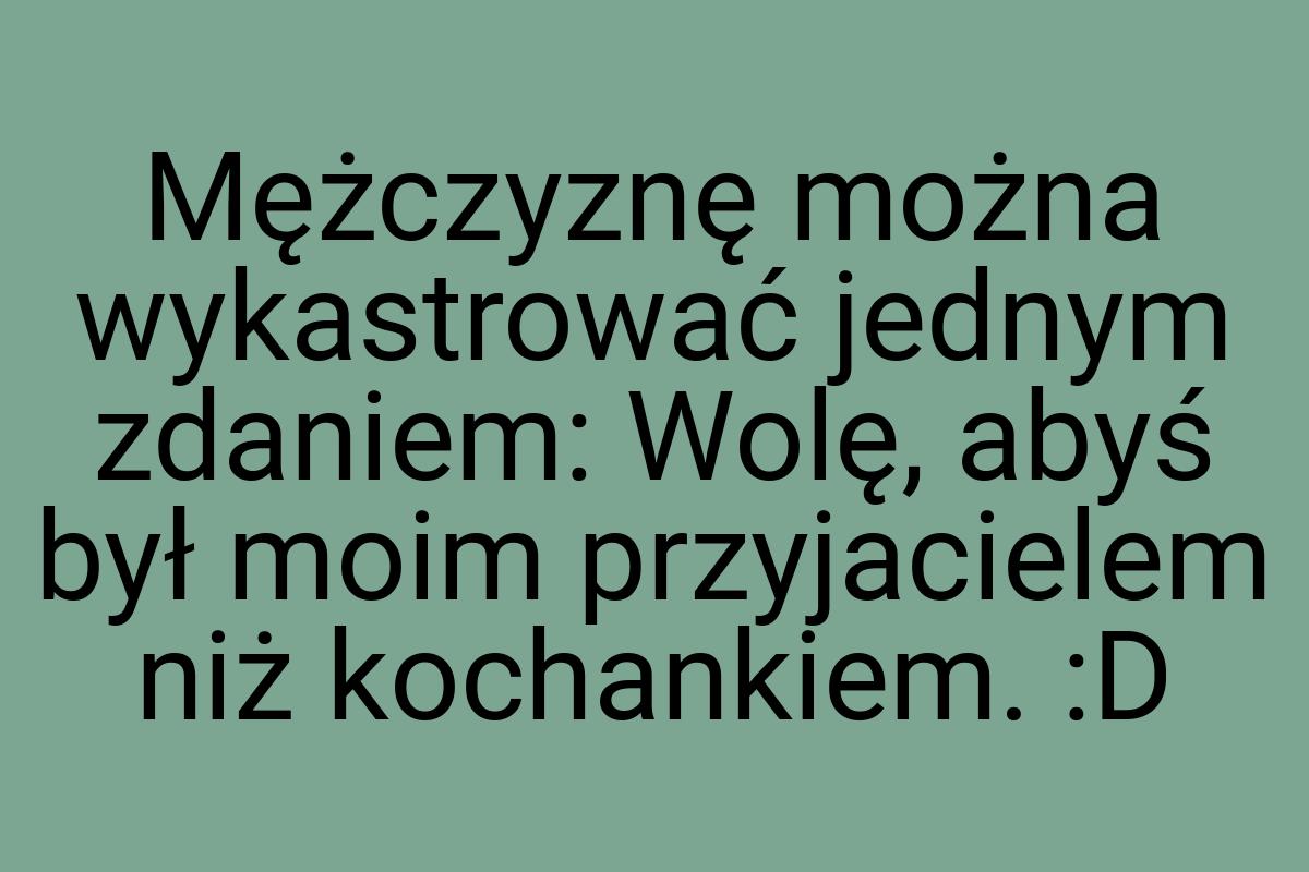 Mężczyznę można wykastrować jednym zdaniem: Wolę, abyś był