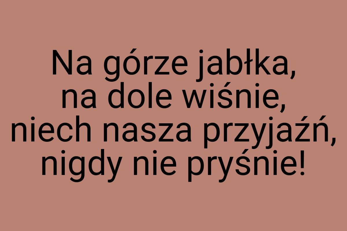 Na górze jabłka, na dole wiśnie, niech nasza przyjaźń