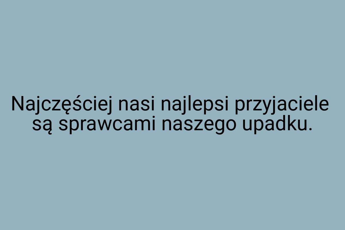 Najczęściej nasi najlepsi przyjaciele są sprawcami naszego