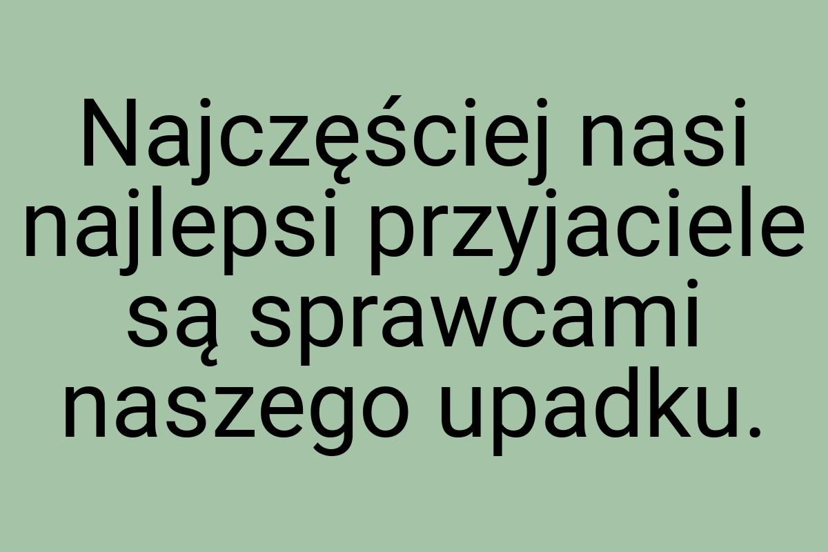 Najczęściej nasi najlepsi przyjaciele są sprawcami naszego