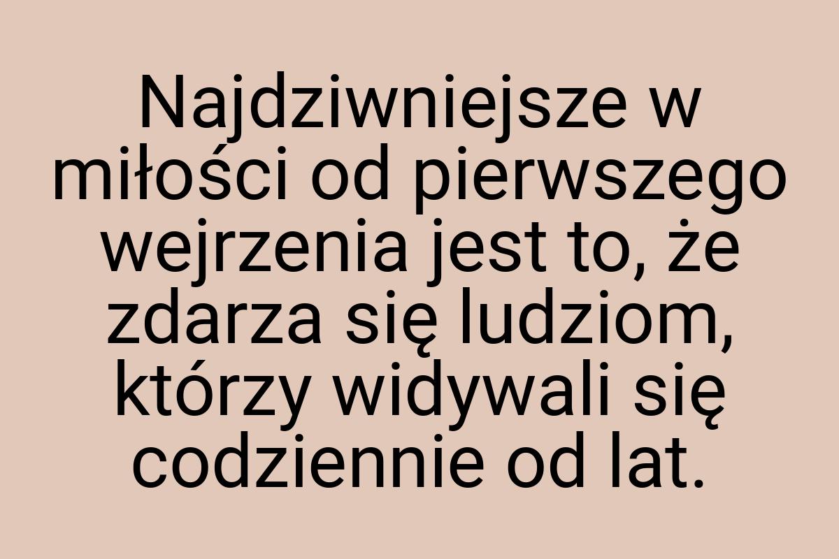 Najdziwniejsze w miłości od pierwszego wejrzenia jest to