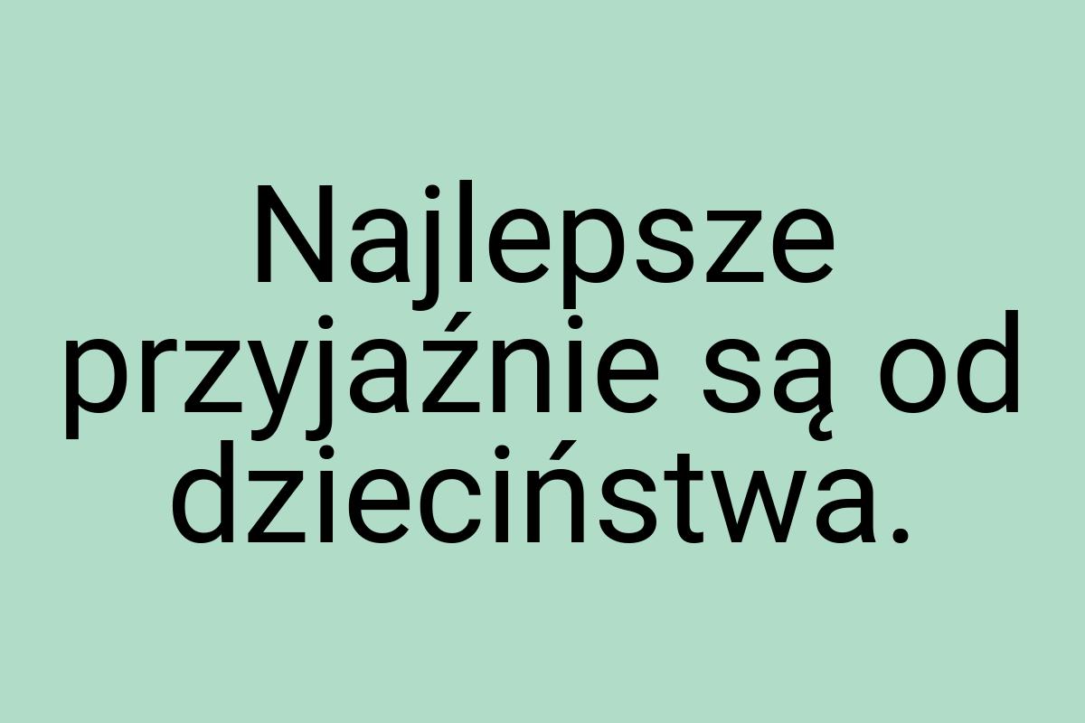 Najlepsze przyjaźnie są od dzieciństwa