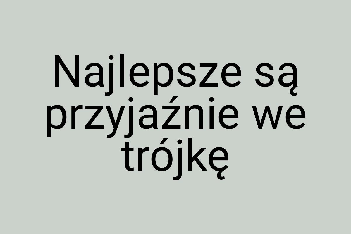 Najlepsze są przyjaźnie we trójkę