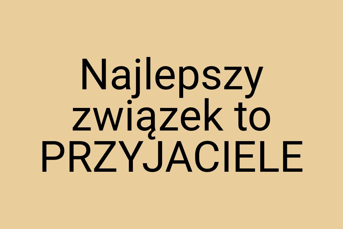 Najlepszy związek to PRZYJACIELE