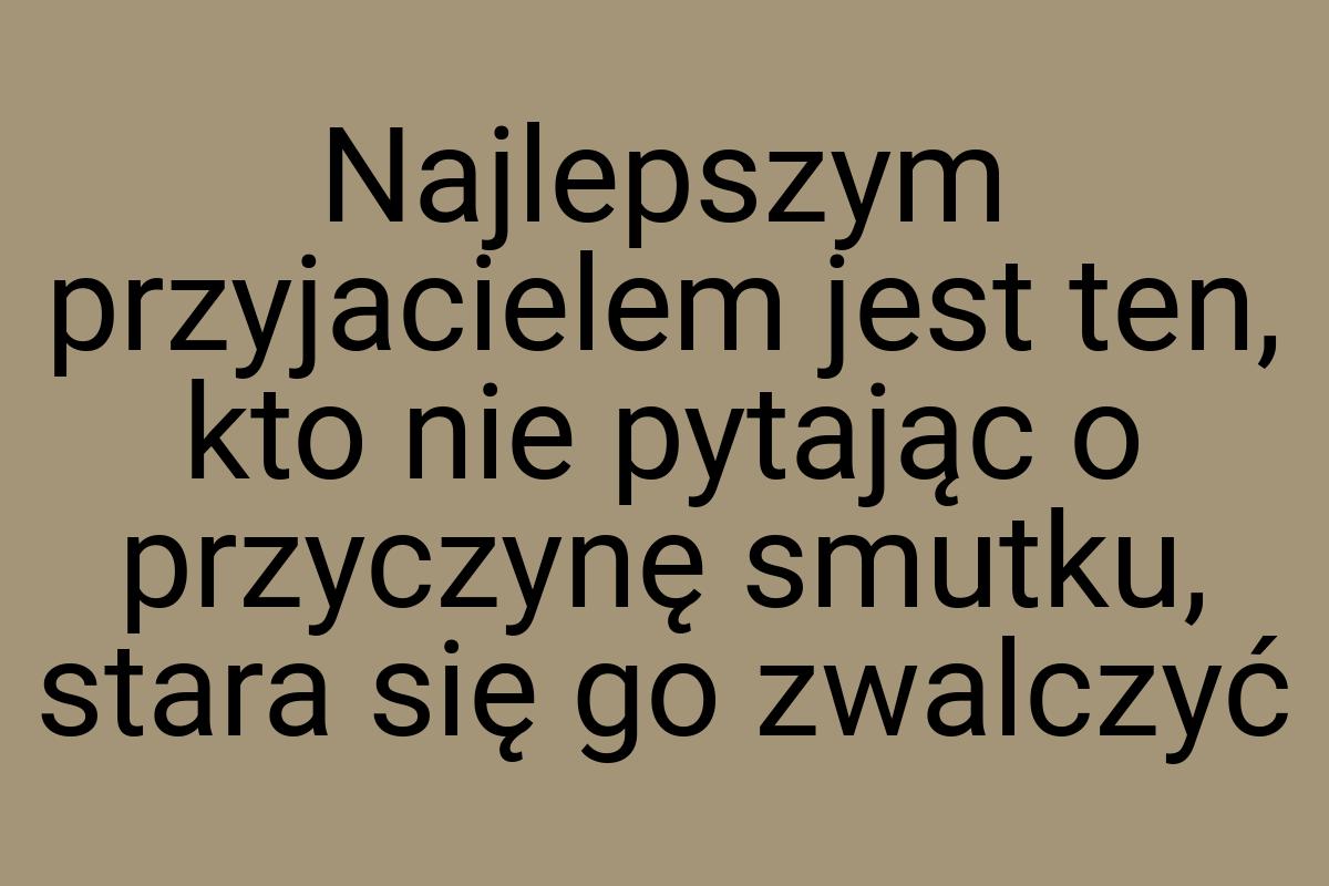 Najlepszym przyjacielem jest ten, kto nie pytając o