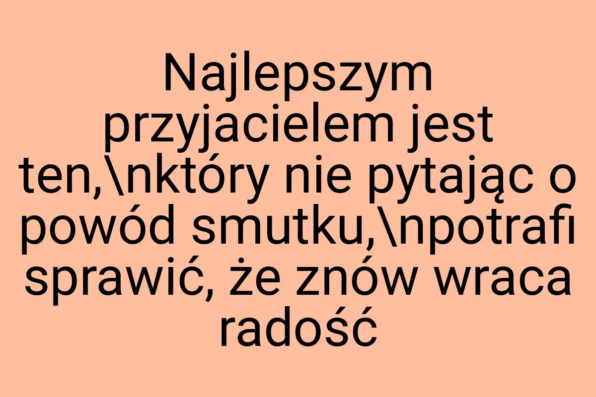 Najlepszym przyjacielem jest ten,\nktóry nie pytając o