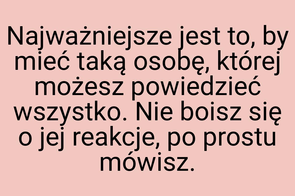 Najważniejsze jest to, by mieć taką osobę, której możesz