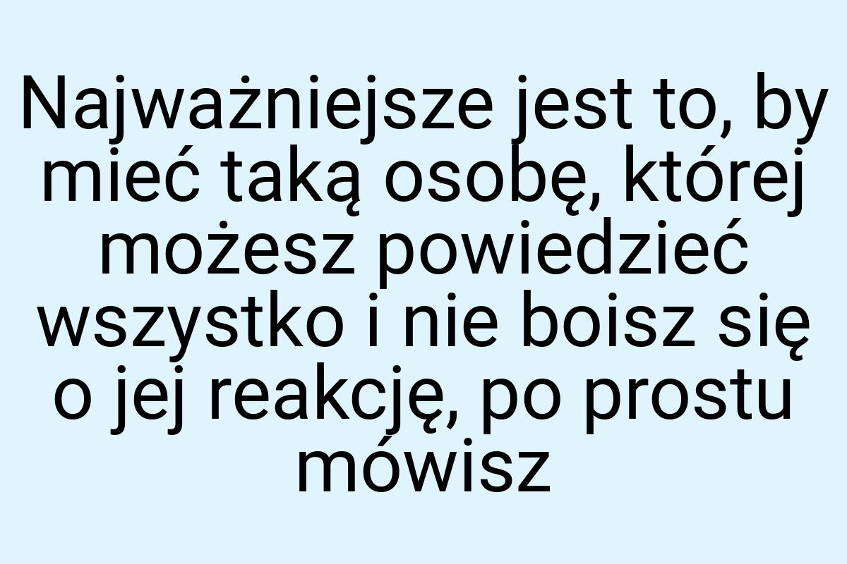 Najważniejsze jest to, by mieć taką osobę, której możesz