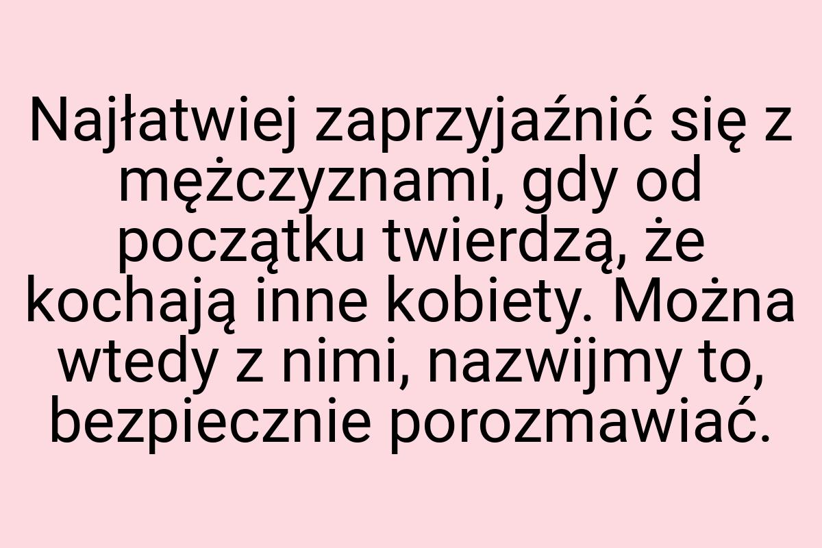 Najłatwiej zaprzyjaźnić się z mężczyznami, gdy od początku