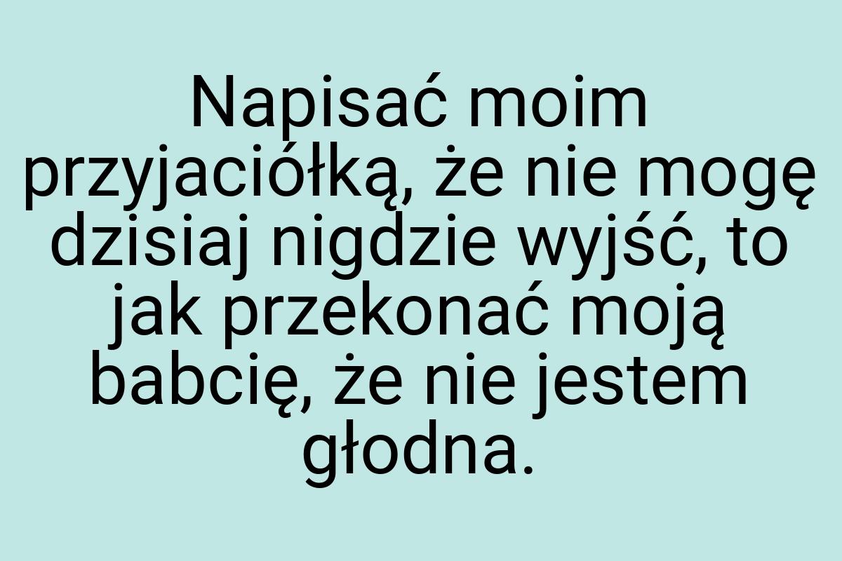 Napisać moim przyjaciółką, że nie mogę dzisiaj nigdzie