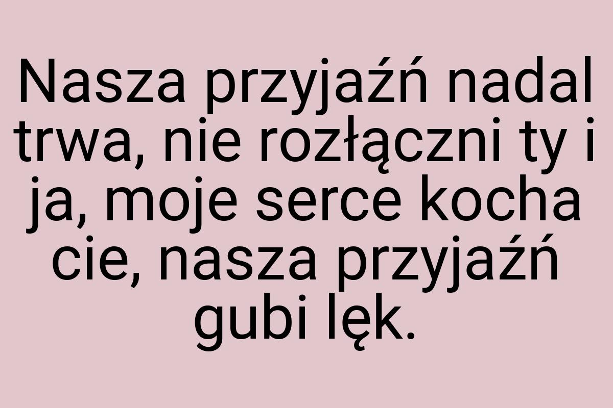 Nasza przyjaźń nadal trwa, nie rozłączni ty i ja, moje