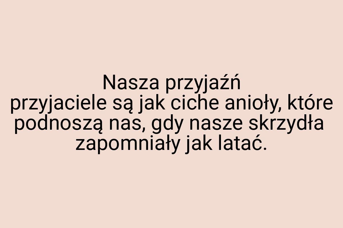 Nasza przyjaźń przyjaciele są jak ciche anioły, które