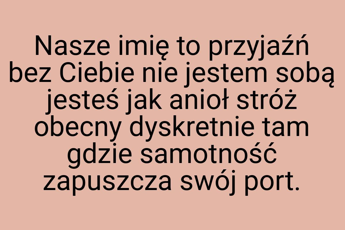 Nasze imię to przyjaźń bez Ciebie nie jestem sobą jesteś