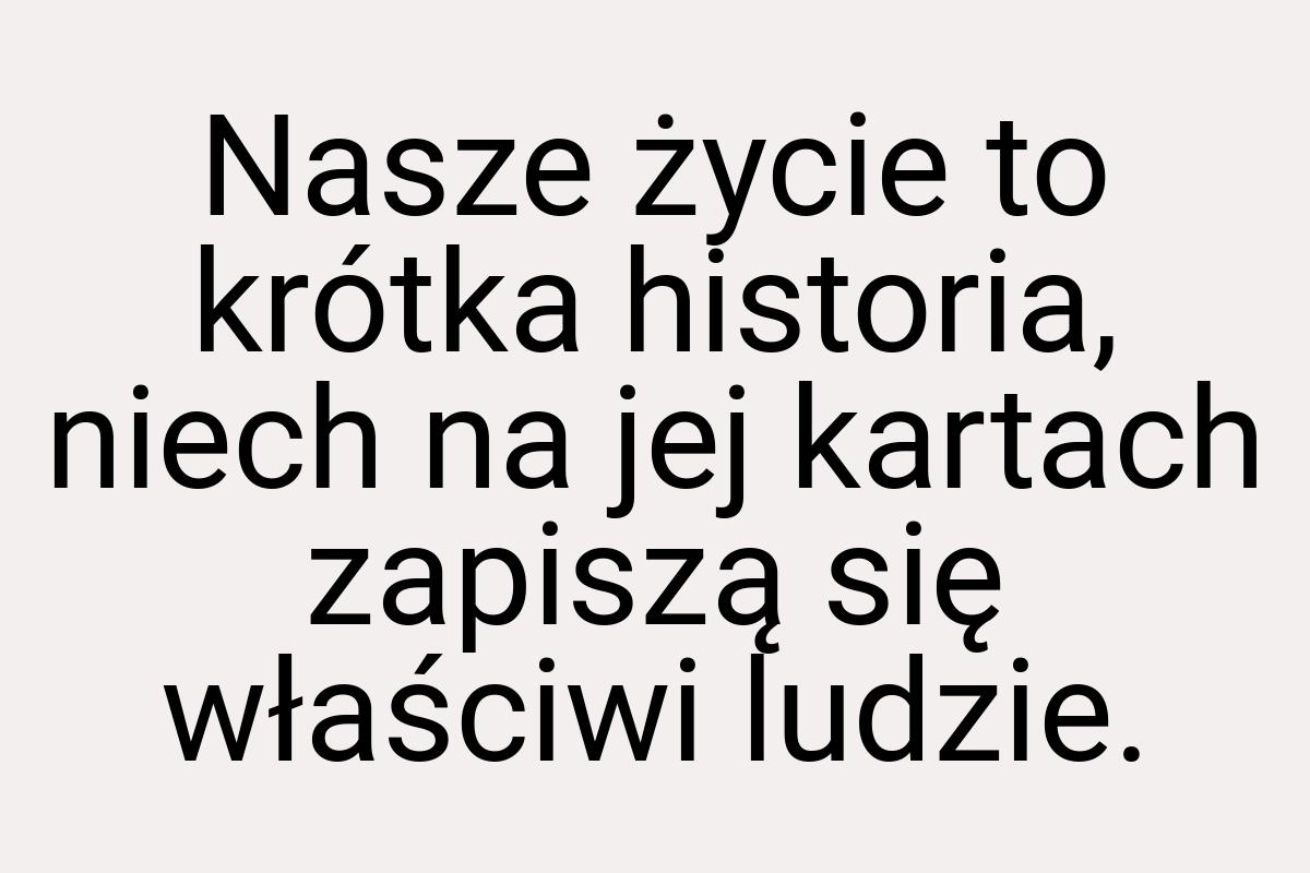 Nasze życie to krótka historia, niech na jej kartach