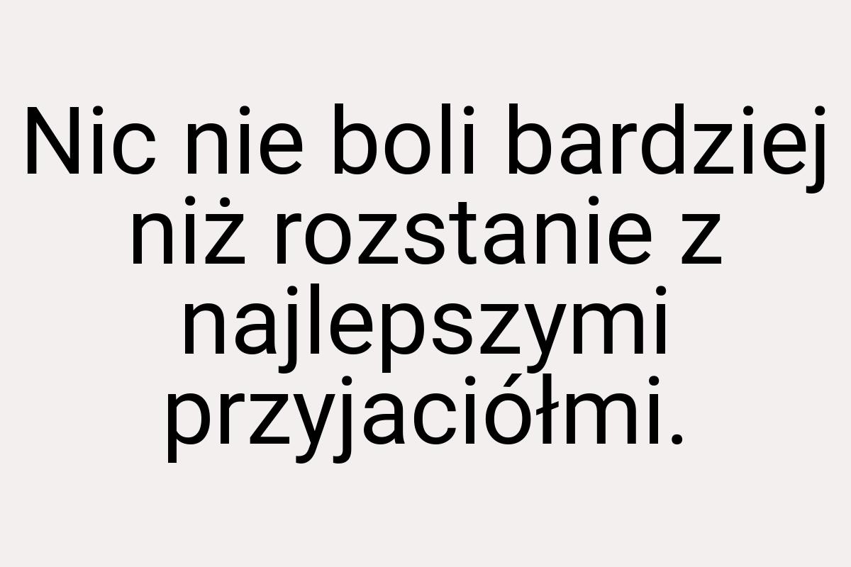 Nic nie boli bardziej niż rozstanie z najlepszymi