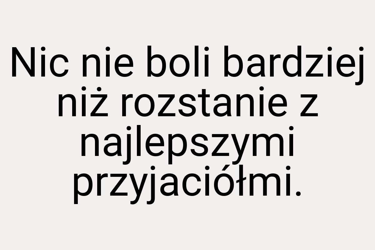 Nic nie boli bardziej niż rozstanie z najlepszymi