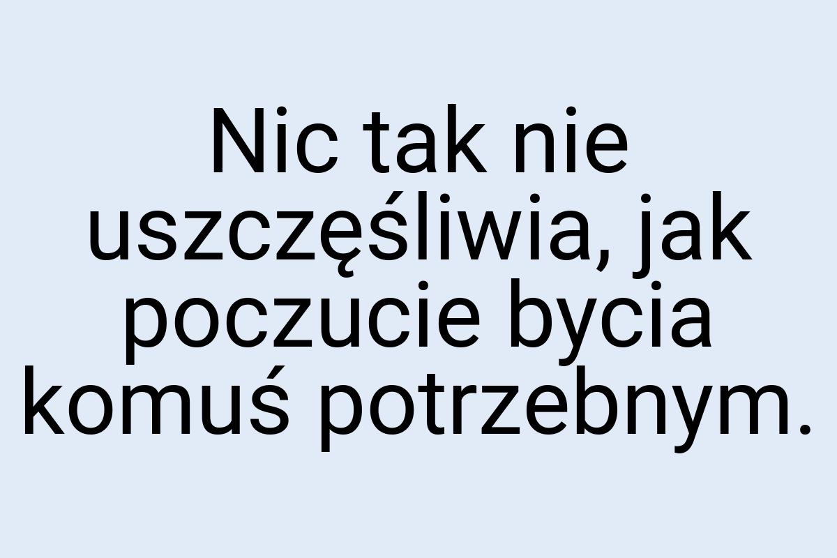 Nic tak nie uszczęśliwia, jak poczucie bycia komuś