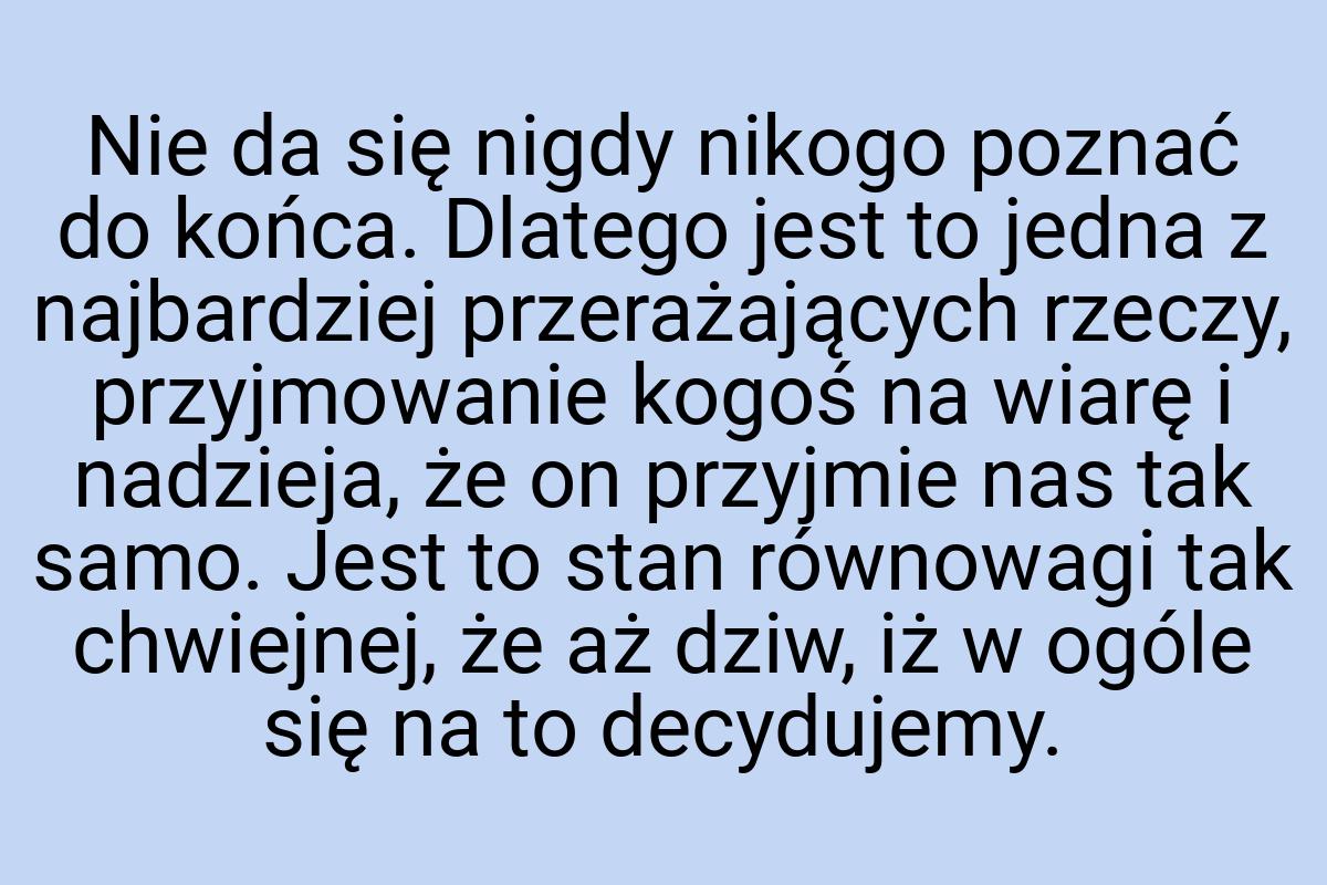 Nie da się nigdy nikogo poznać do końca. Dlatego jest to