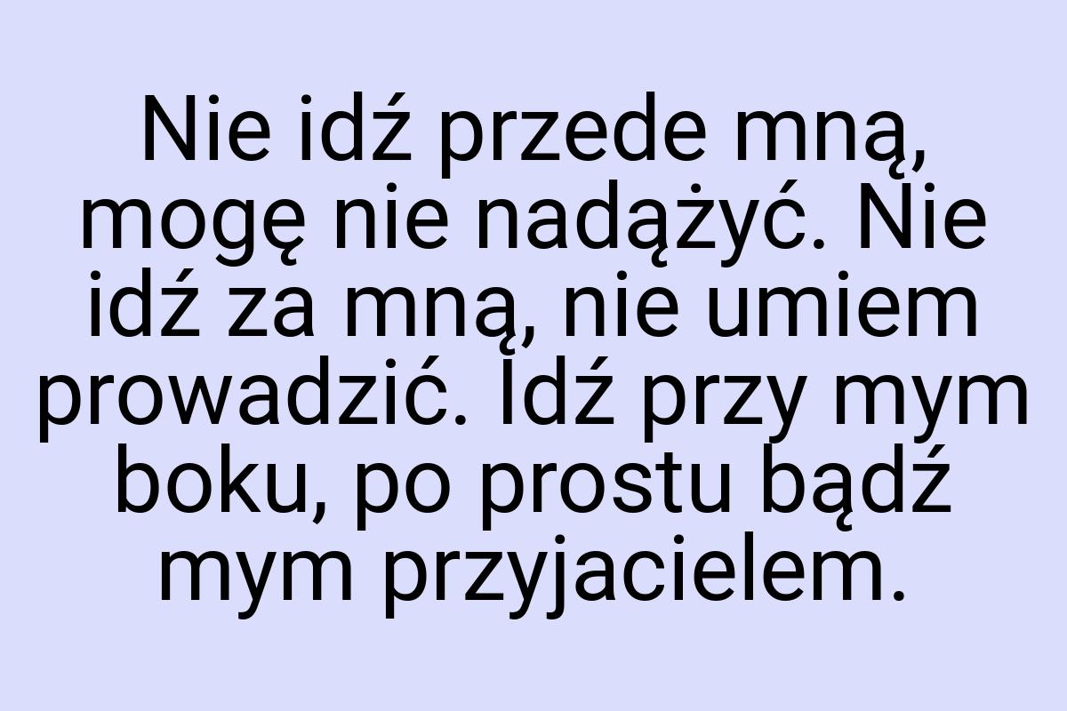 Nie idź przede mną, mogę nie nadążyć. Nie idź za mną, nie