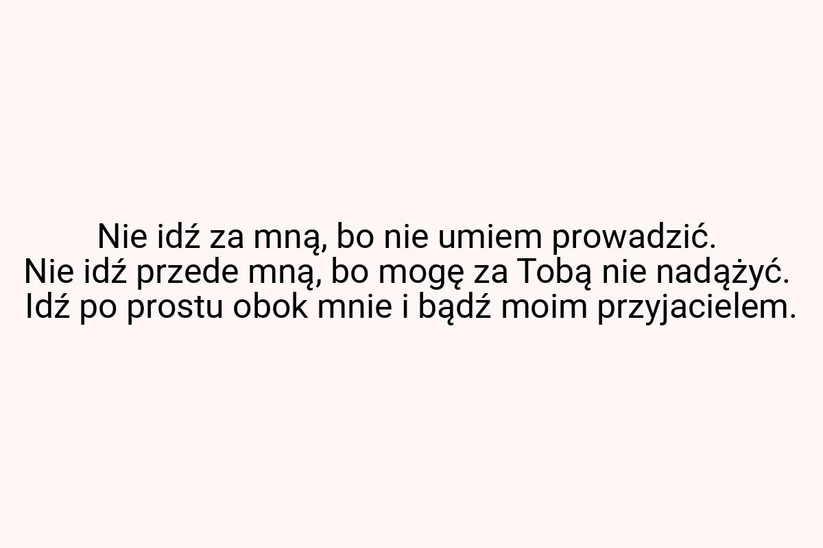 Nie idź za mną, bo nie umiem prowadzić. Nie idź przede mną