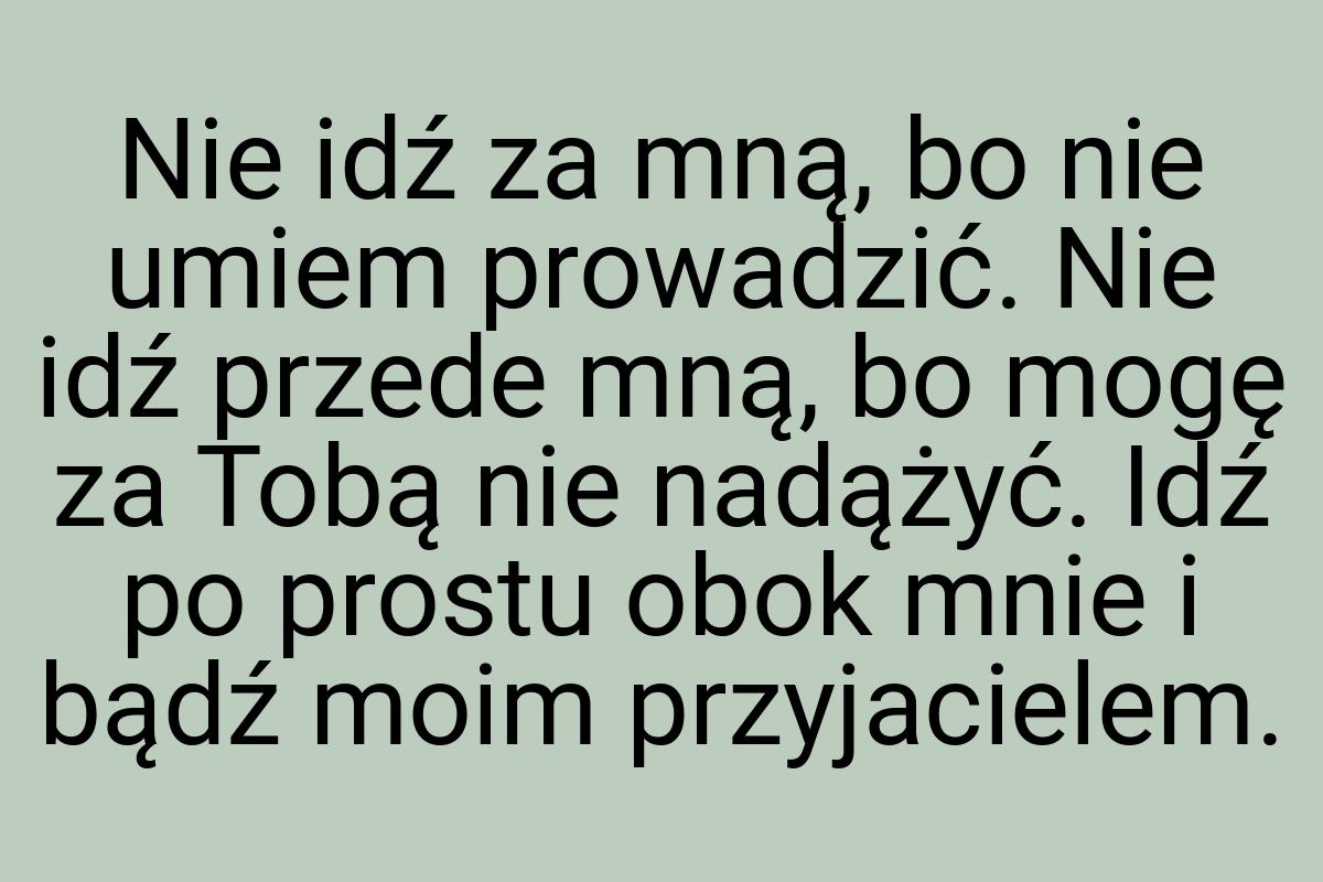 Nie idź za mną, bo nie umiem prowadzić. Nie idź przede mną