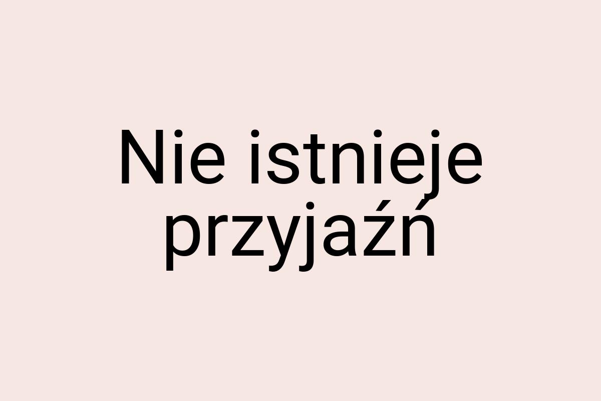 Nie istnieje przyjaźń