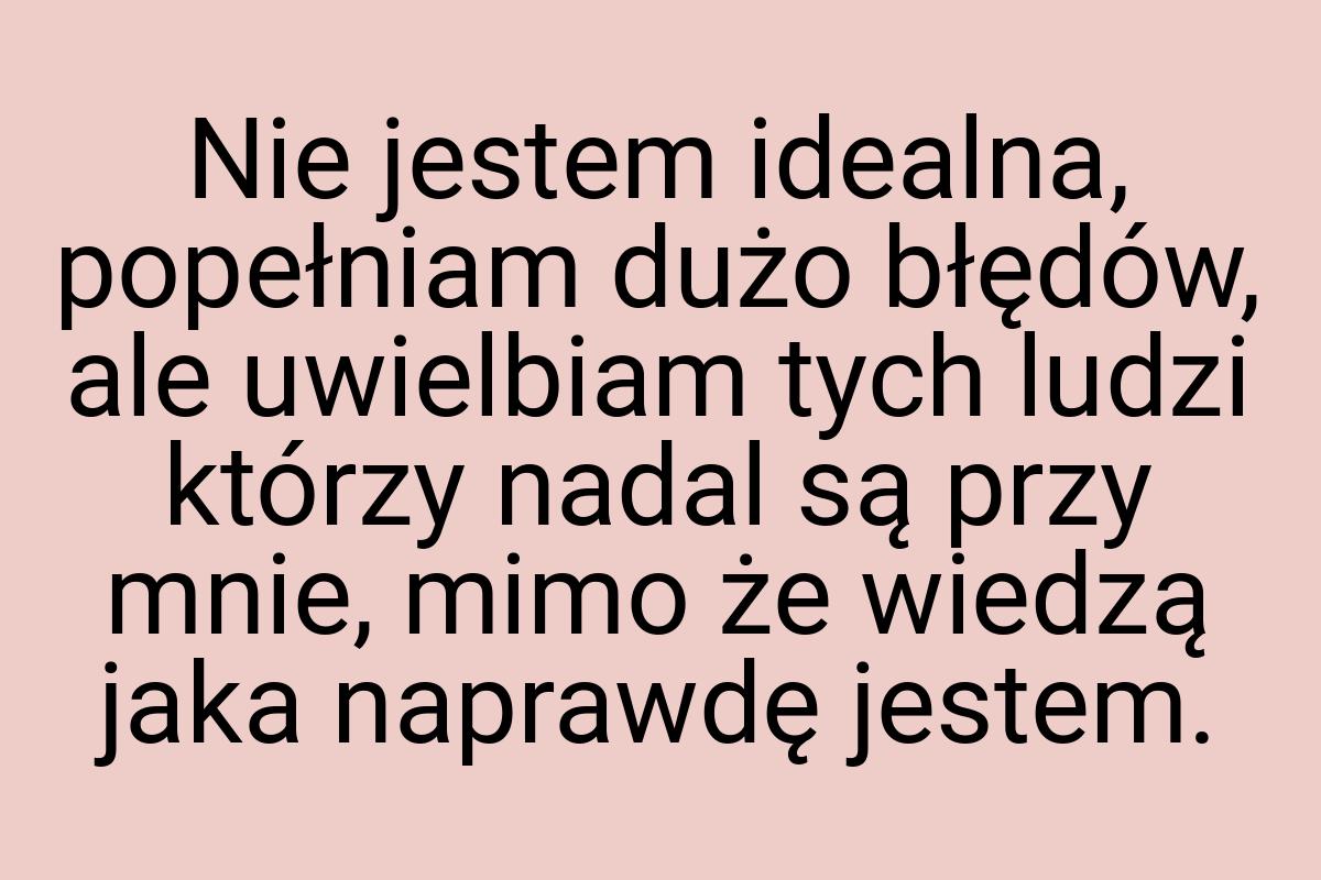 Nie jestem idealna, popełniam dużo błędów, ale uwielbiam