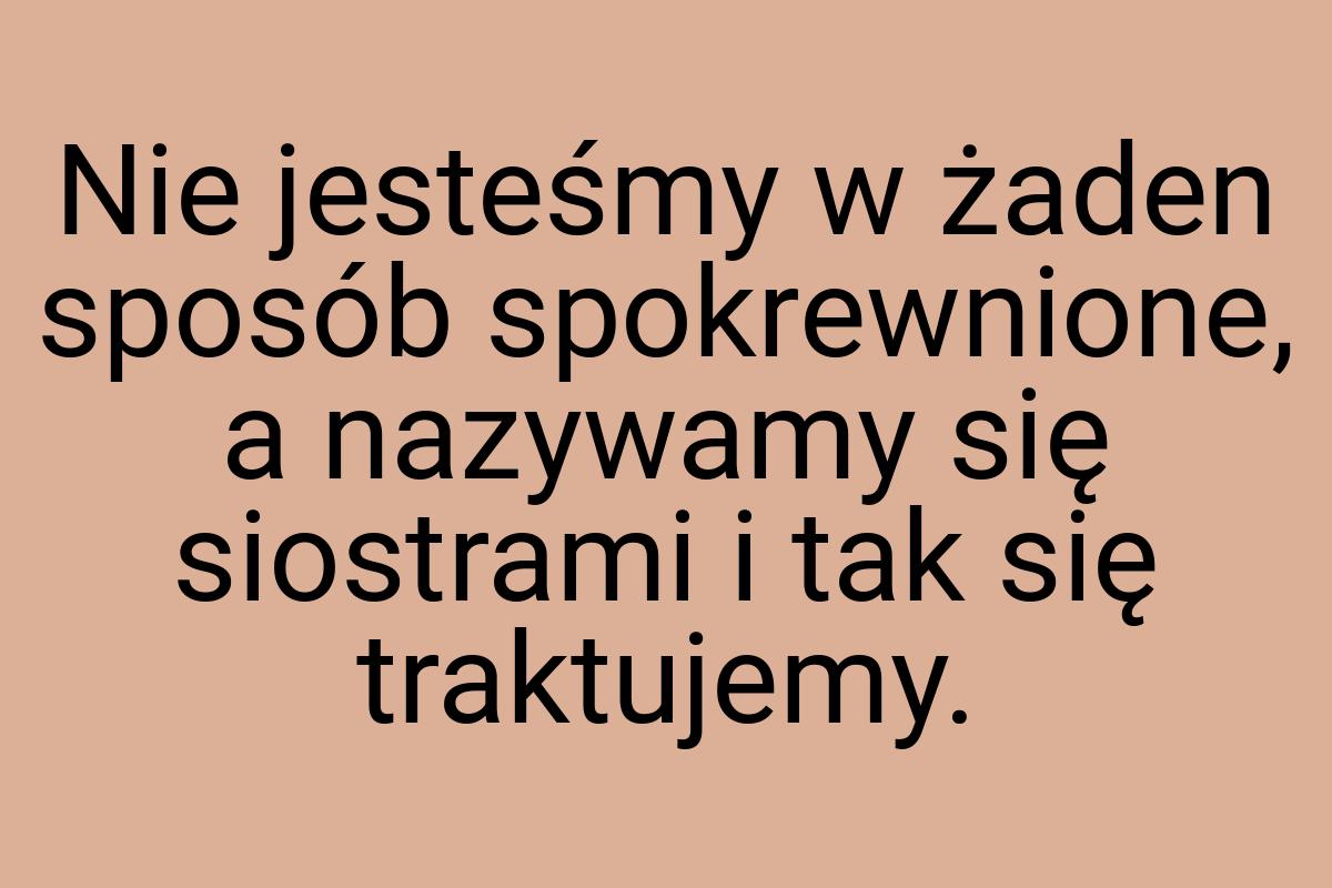 Nie jesteśmy w żaden sposób spokrewnione, a nazywamy się