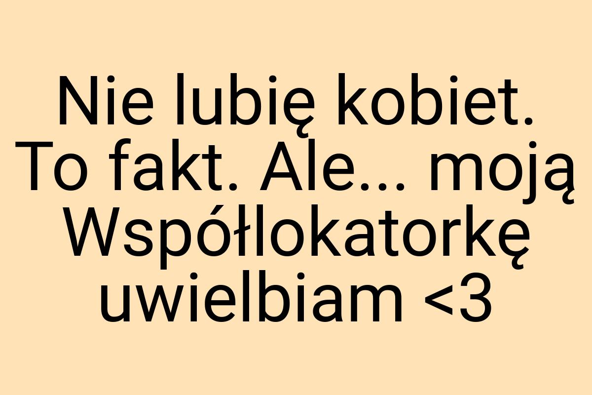 Nie lubię kobiet. To fakt. Ale... moją Współlokatorkę