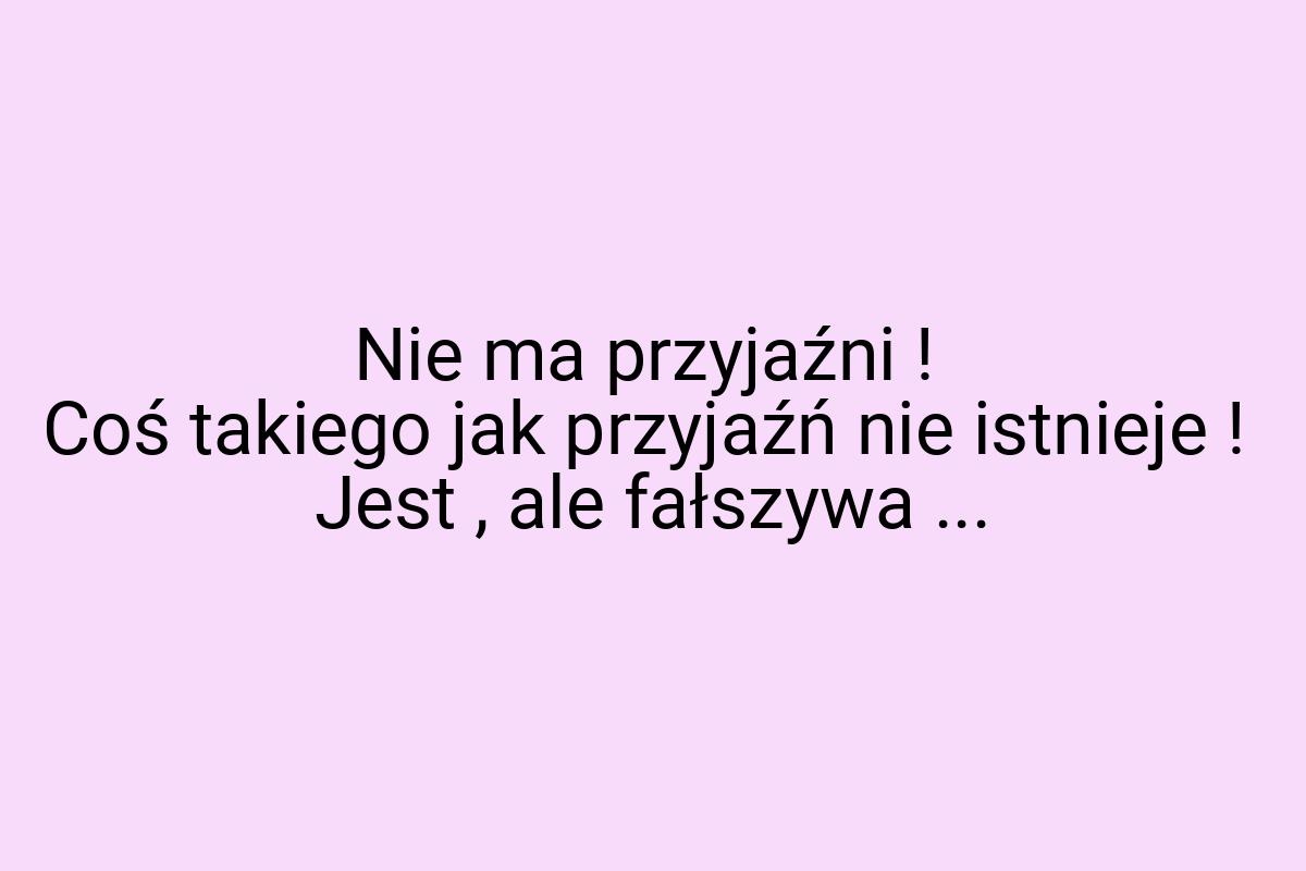 Nie ma przyjaźni ! Coś takiego jak przyjaźń nie istnieje