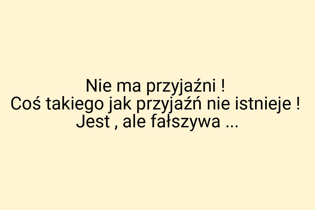 Nie ma przyjaźni ! Coś takiego jak przyjaźń nie istnieje