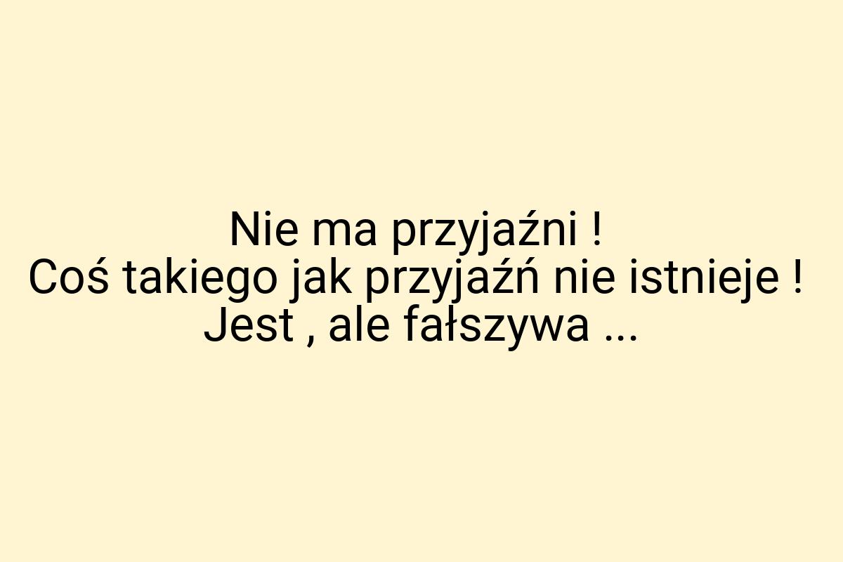 Nie ma przyjaźni ! Coś takiego jak przyjaźń nie istnieje