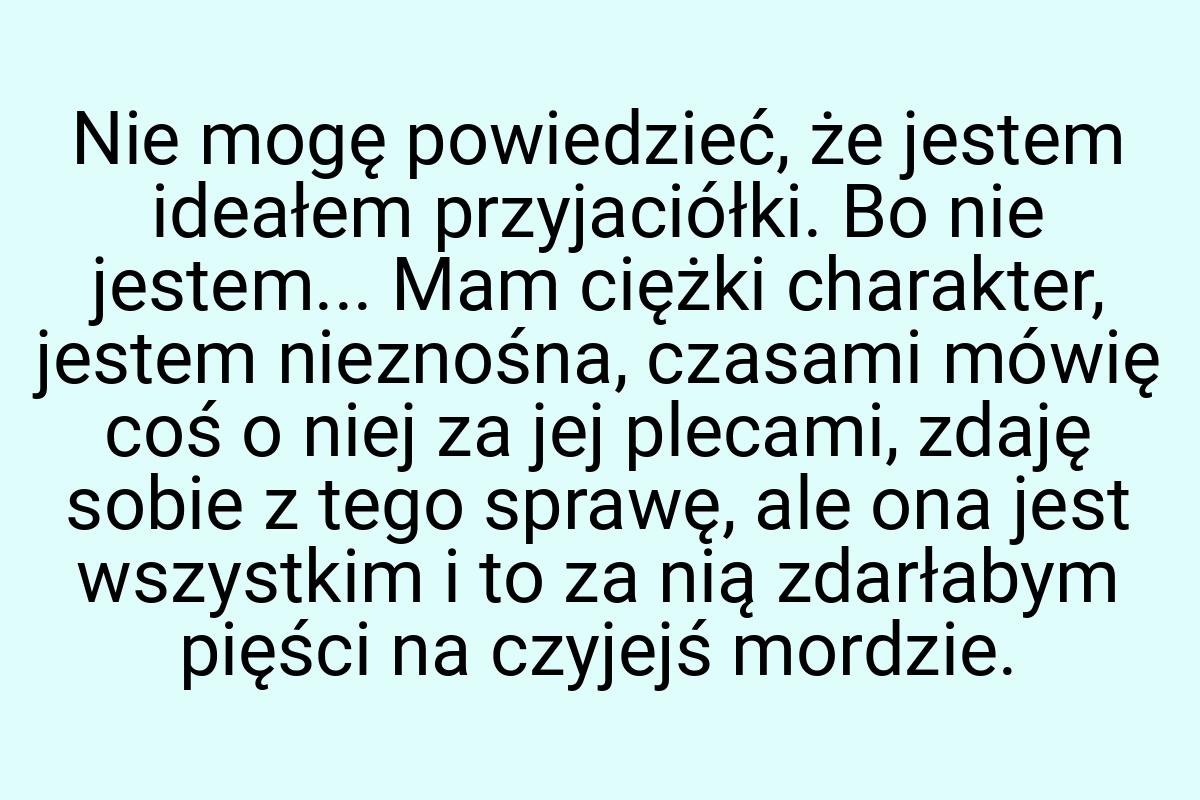 Nie mogę powiedzieć, że jestem ideałem przyjaciółki. Bo nie