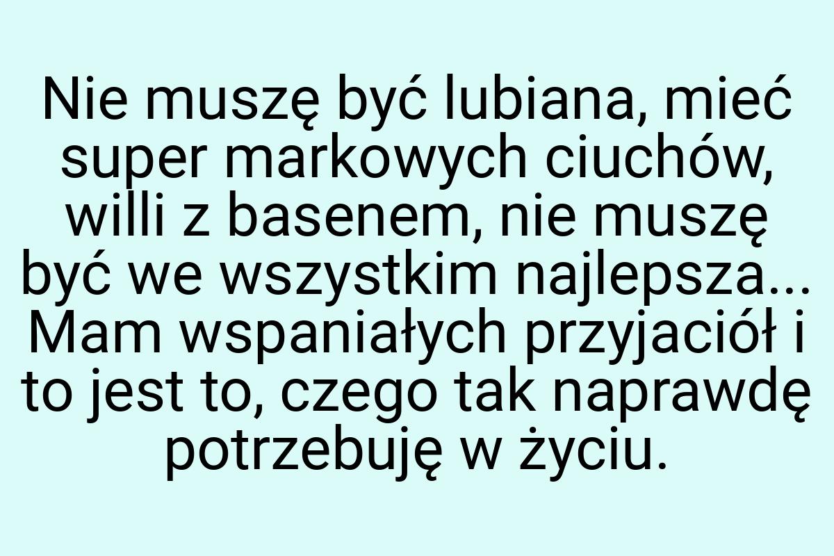 Nie muszę być lubiana, mieć super markowych ciuchów, willi