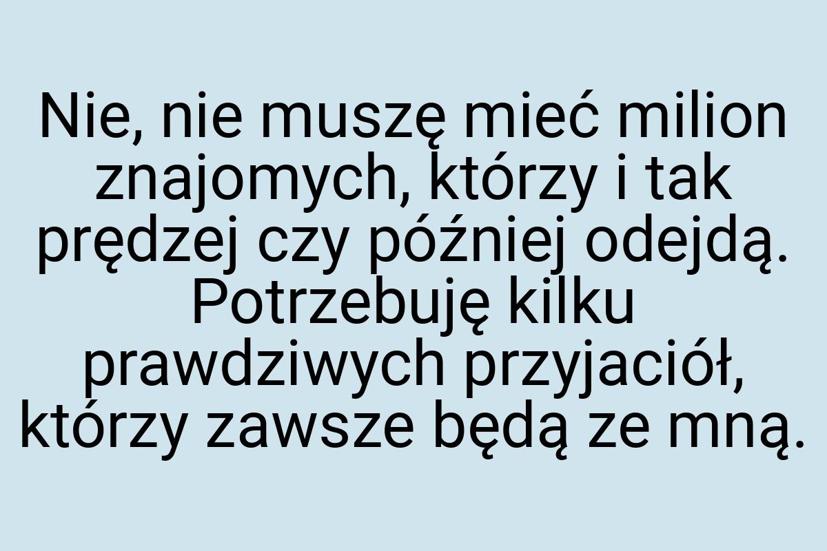 Nie, nie muszę mieć milion znajomych, którzy i tak prędzej