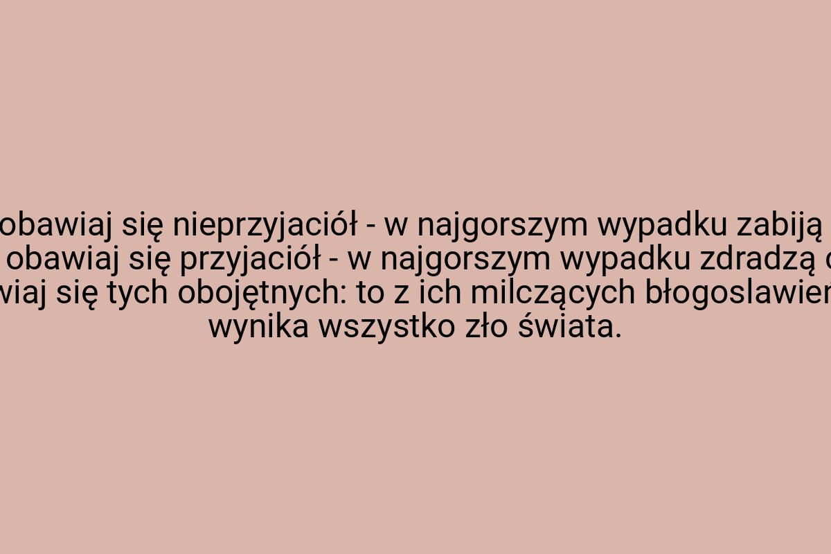 Nie obawiaj się nieprzyjaciół - w najgorszym wypadku zabiją