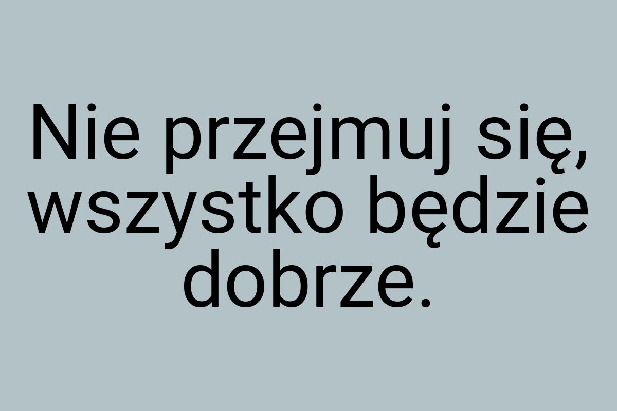 Nie przejmuj się, wszystko będzie dobrze