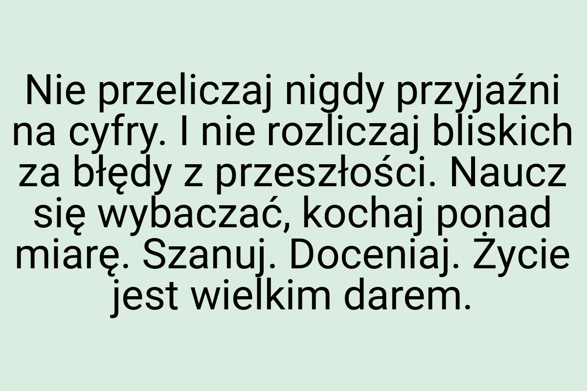 Nie przeliczaj nigdy przyjaźni na cyfry. I nie rozliczaj