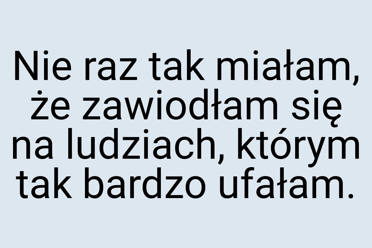 Nie raz tak miałam, że zawiodłam się na ludziach, którym