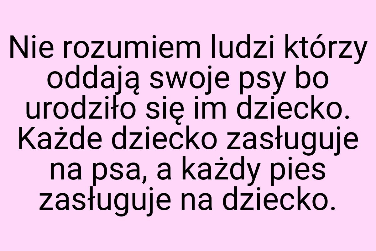 Nie rozumiem ludzi którzy oddają swoje psy bo urodziło się