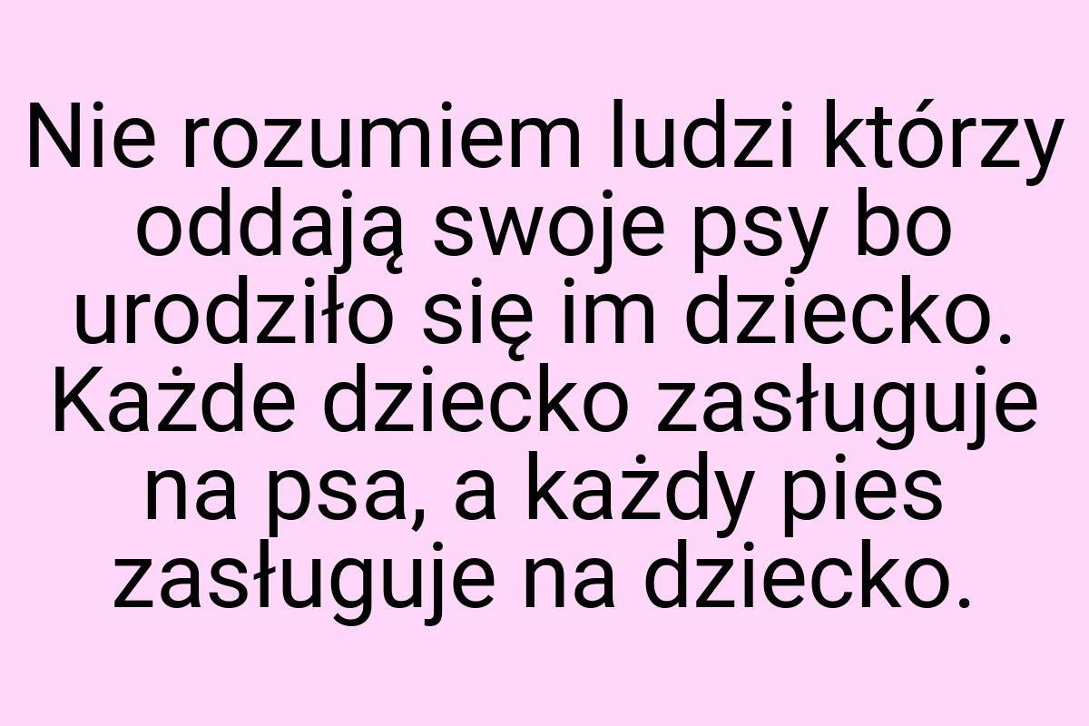 Nie rozumiem ludzi którzy oddają swoje psy bo urodziło się