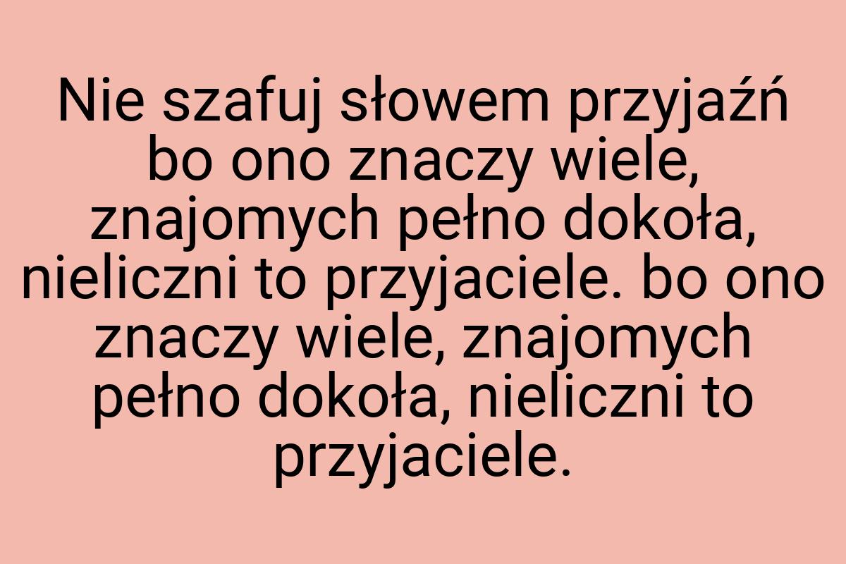 Nie szafuj słowem przyjaźń bo ono znaczy wiele, znajomych