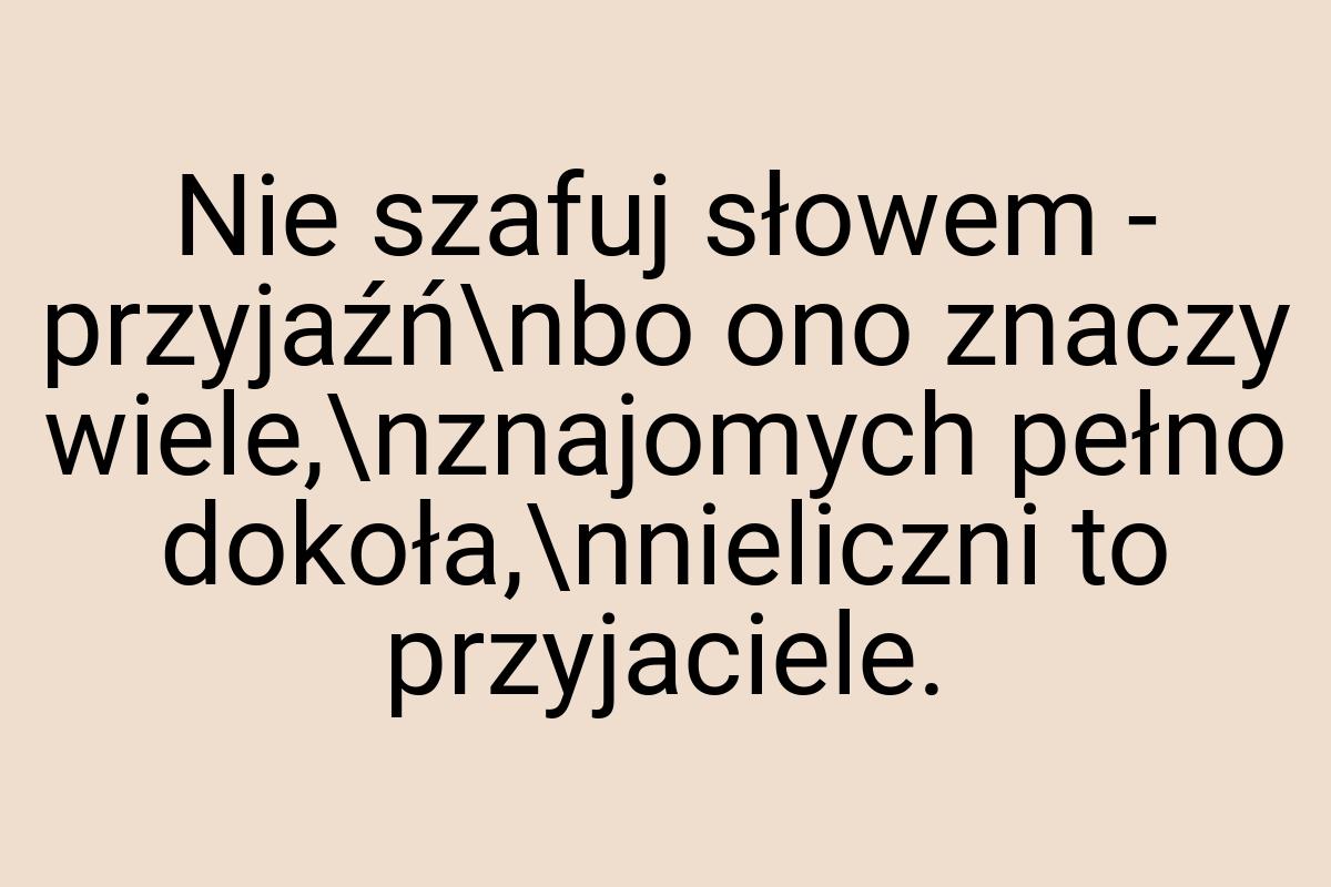 Nie szafuj słowem - przyjaźń\nbo ono znaczy