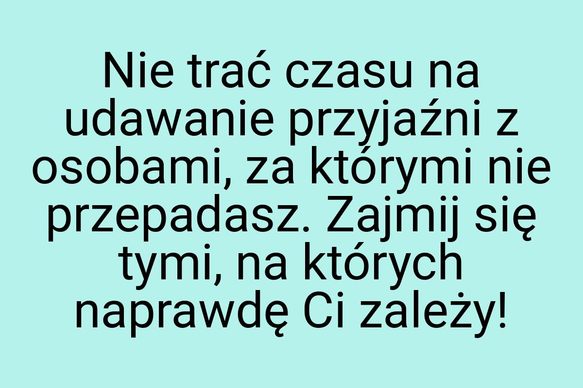 Nie trać czasu na udawanie przyjaźni z osobami, za którymi