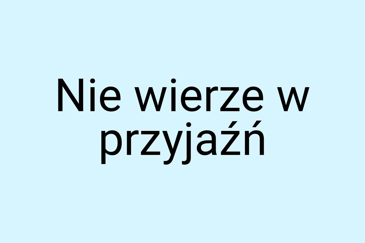 Nie wierze w przyjaźń