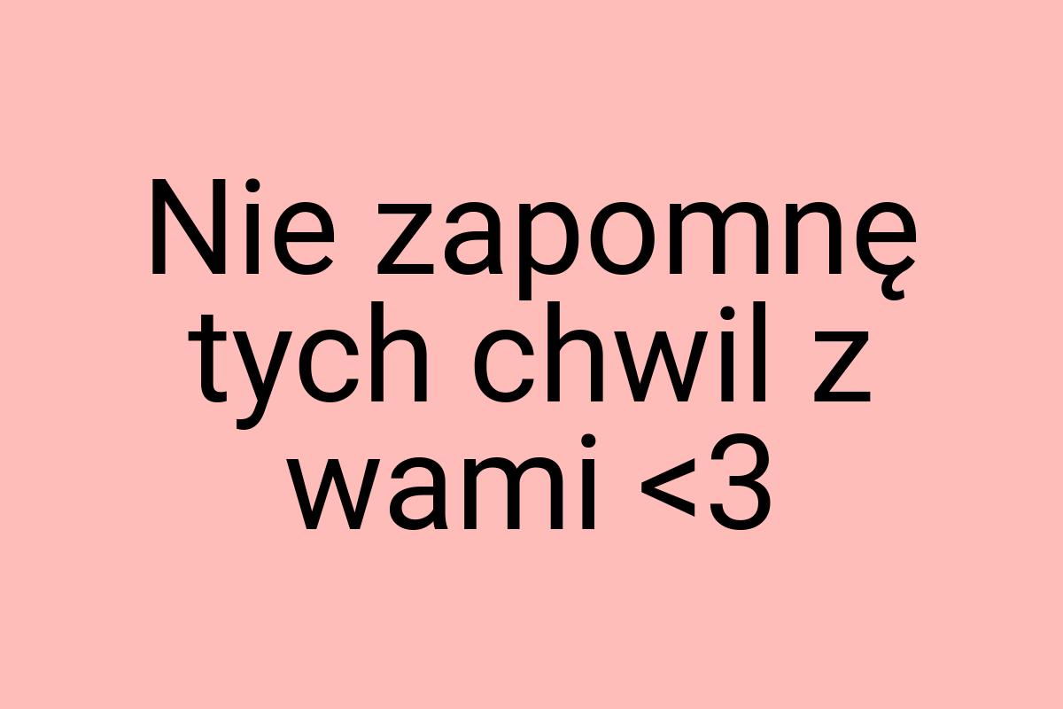 Nie zapomnę tych chwil z wami