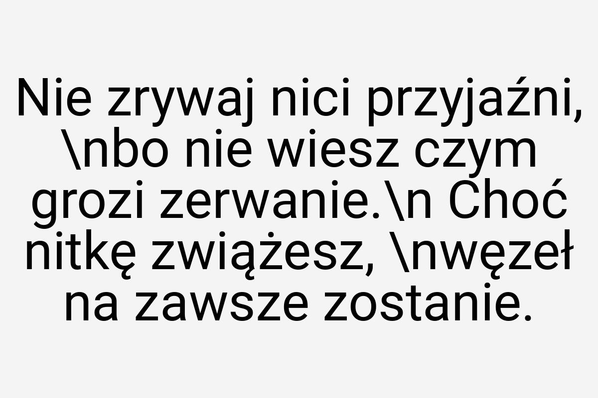 Nie zrywaj nici przyjaźni, \nbo nie wiesz czym grozi